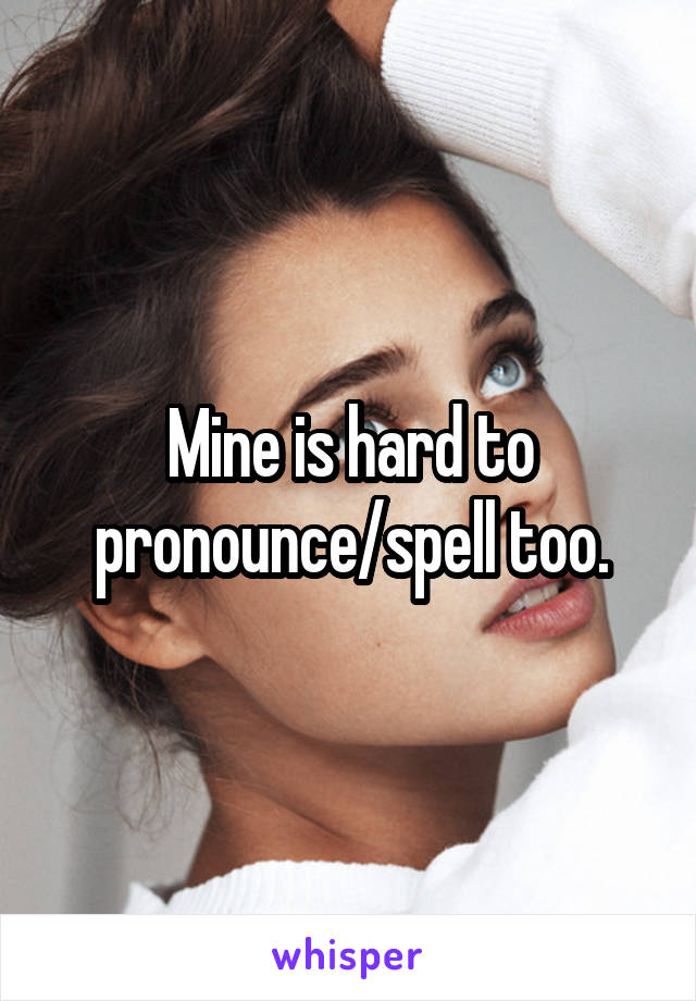 Mine is hard to pronounce/spell too.