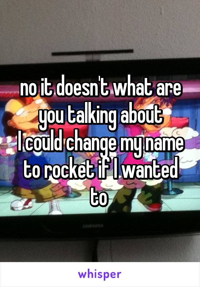 no it doesn't what are you talking about
I could change my name to rocket if I wanted to 