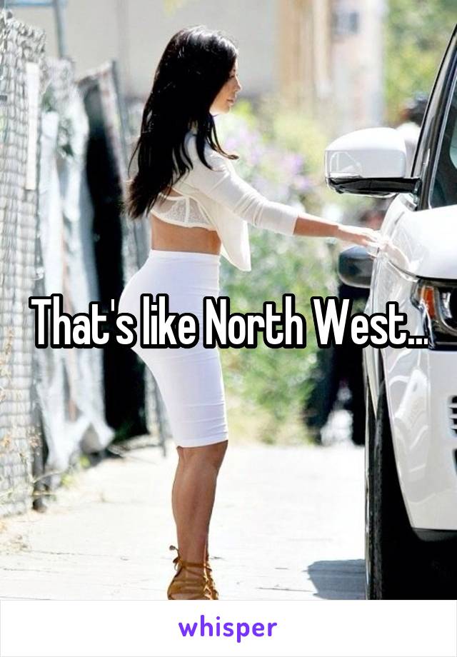 That's like North West...