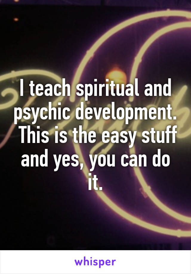 I teach spiritual and psychic development.  This is the easy stuff and yes, you can do it.