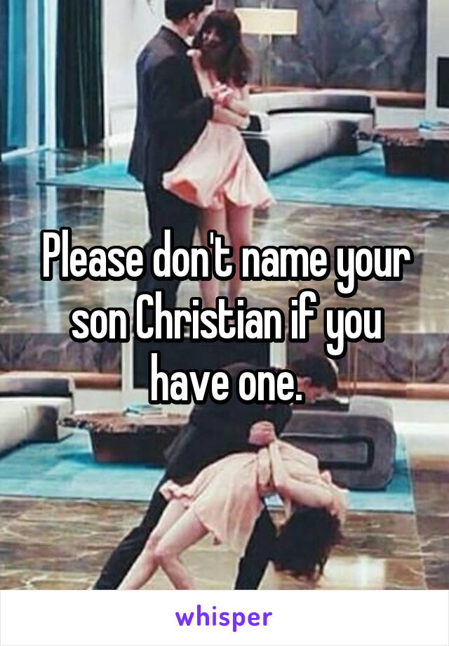 Please don't name your son Christian if you have one.