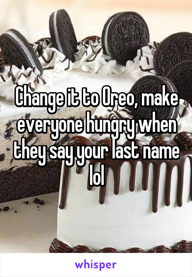 Change it to Oreo, make everyone hungry when they say your last name lol