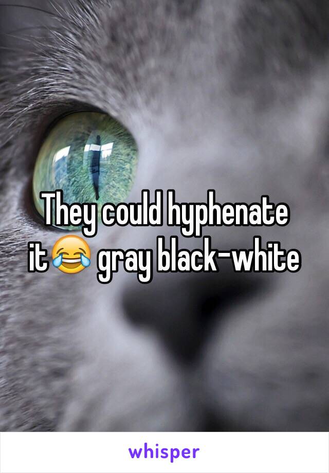 They could hyphenate it😂 gray black-white