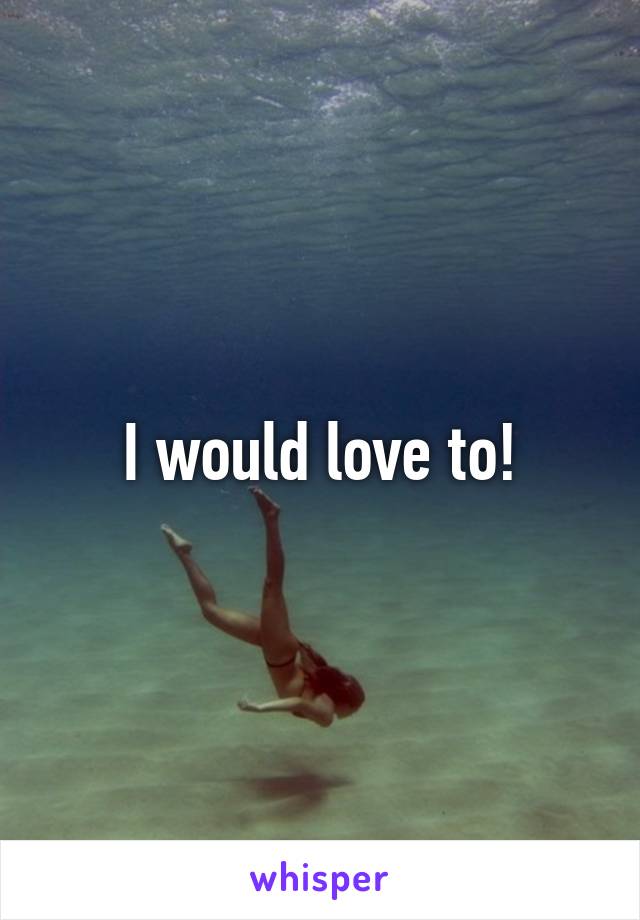 I would love to!