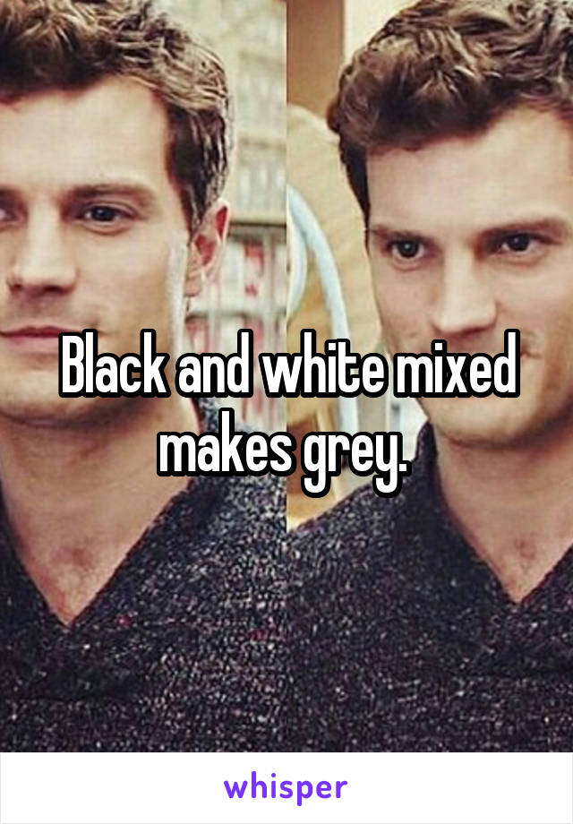 Black and white mixed makes grey. 