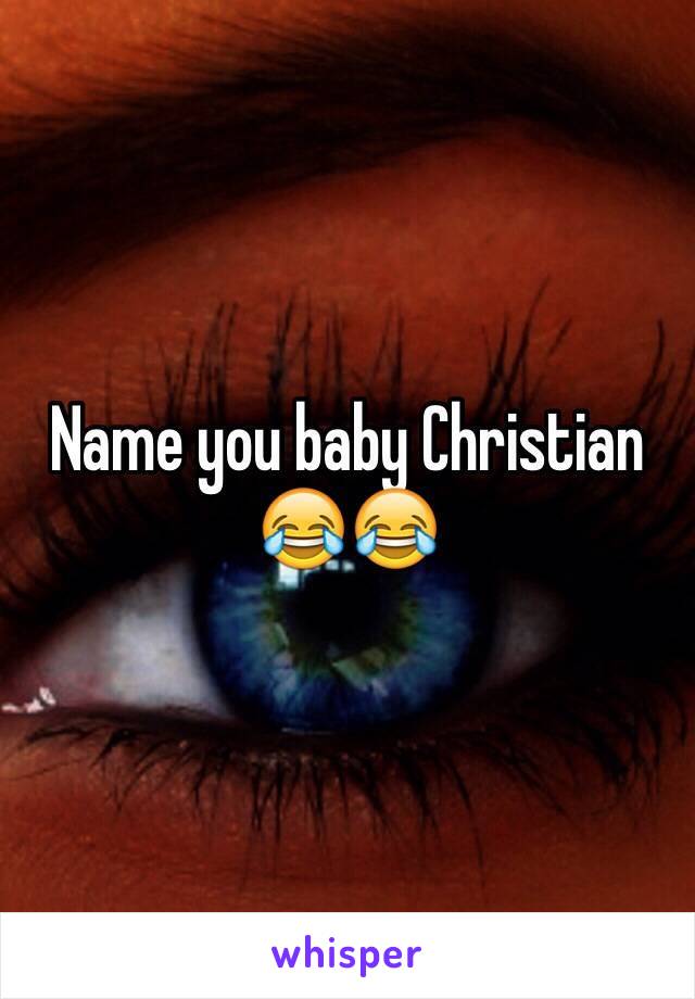 Name you baby Christian 😂😂