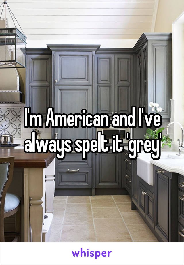 I'm American and I've always spelt it 'grey'