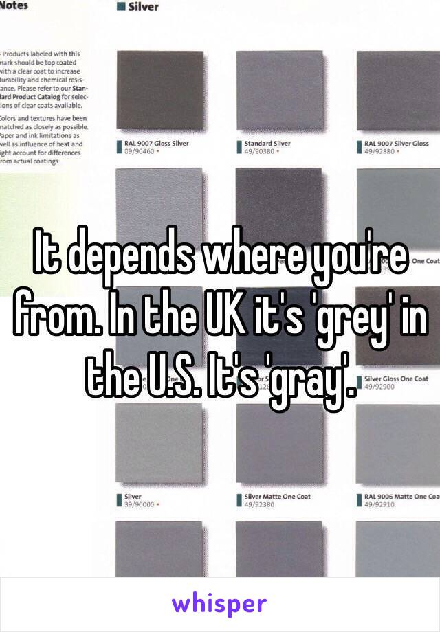 It depends where you're from. In the UK it's 'grey' in the U.S. It's 'gray'.