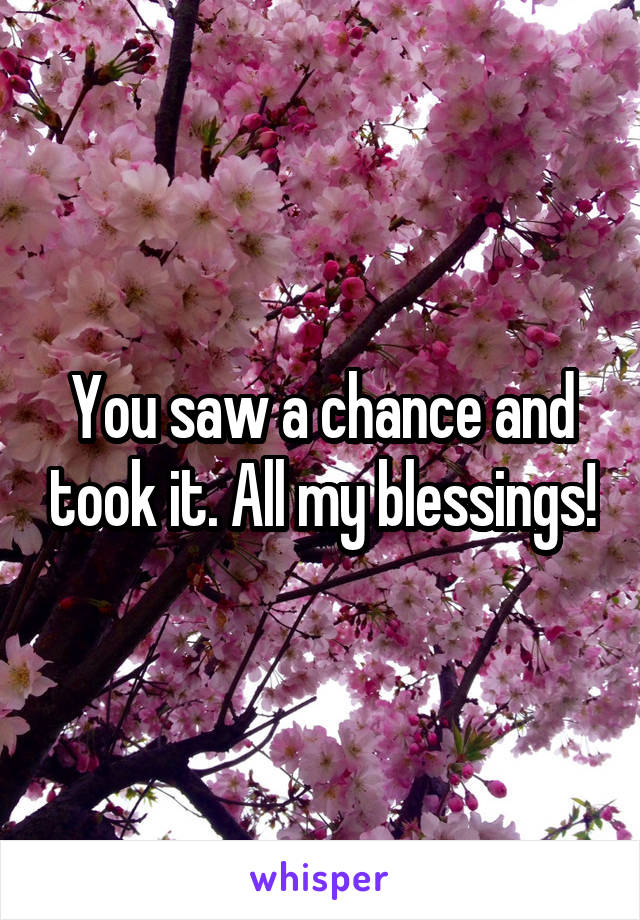 You saw a chance and took it. All my blessings!