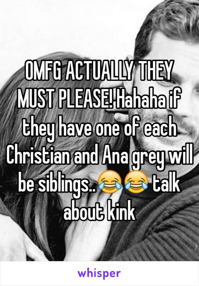 OMFG ACTUALLY THEY MUST PLEASE! Hahaha if they have one of each Christian and Ana grey will be siblings..😂😂 talk about kink