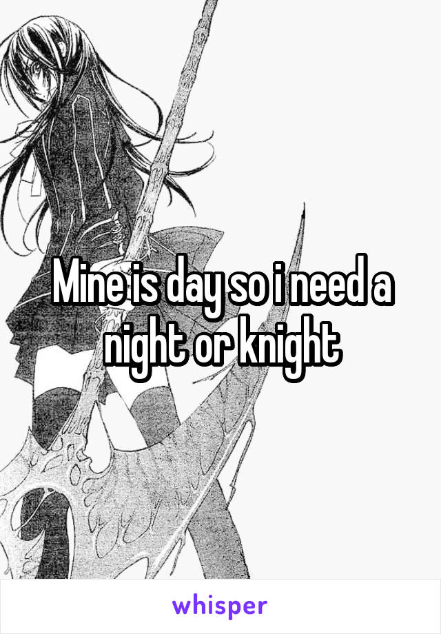 Mine is day so i need a night or knight