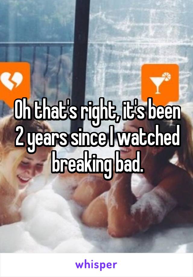 Oh that's right, it's been 2 years since I watched breaking bad.