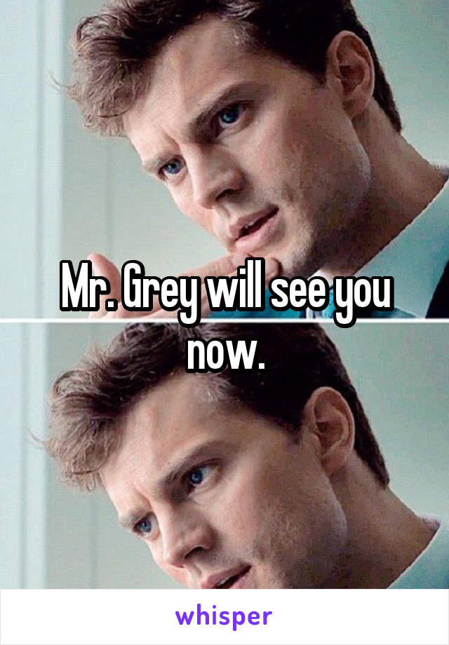 Mr. Grey will see you now.