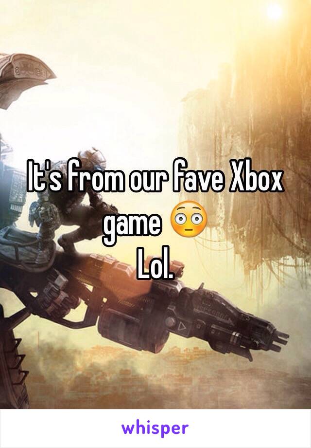 It's from our fave Xbox game 😳
Lol. 