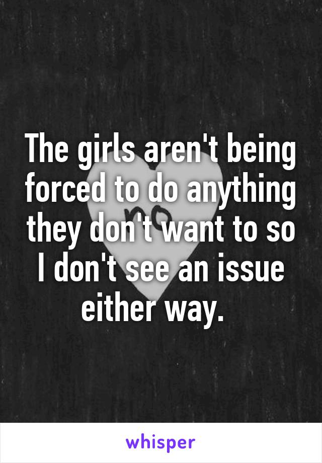 The girls aren't being forced to do anything they don't want to so I don't see an issue either way.  