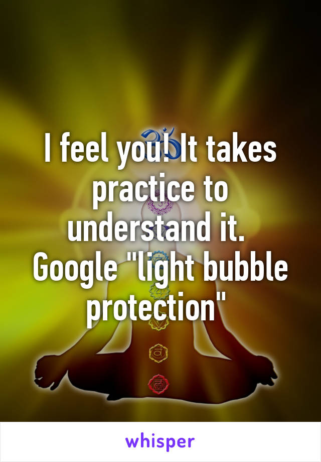 I feel you! It takes practice to understand it. 
Google "light bubble protection" 