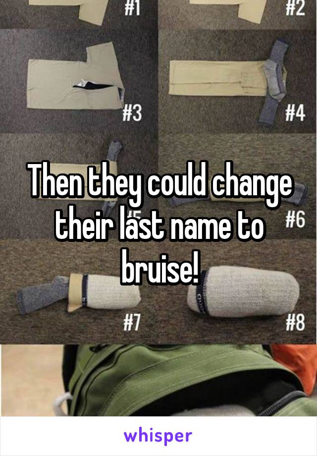 Then they could change their last name to bruise!