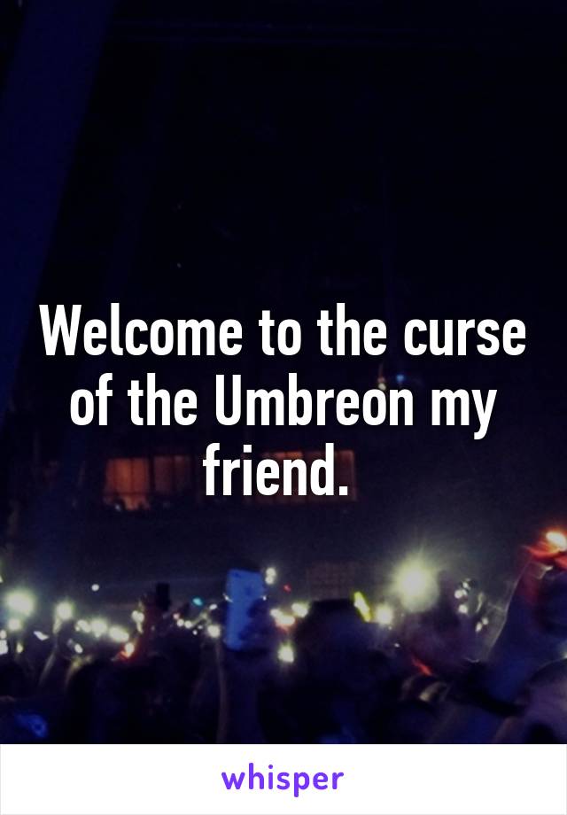 Welcome to the curse of the Umbreon my friend. 