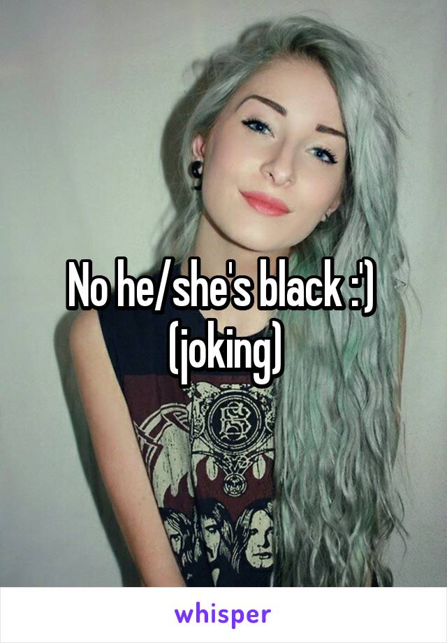 No he/she's black :')  (joking)