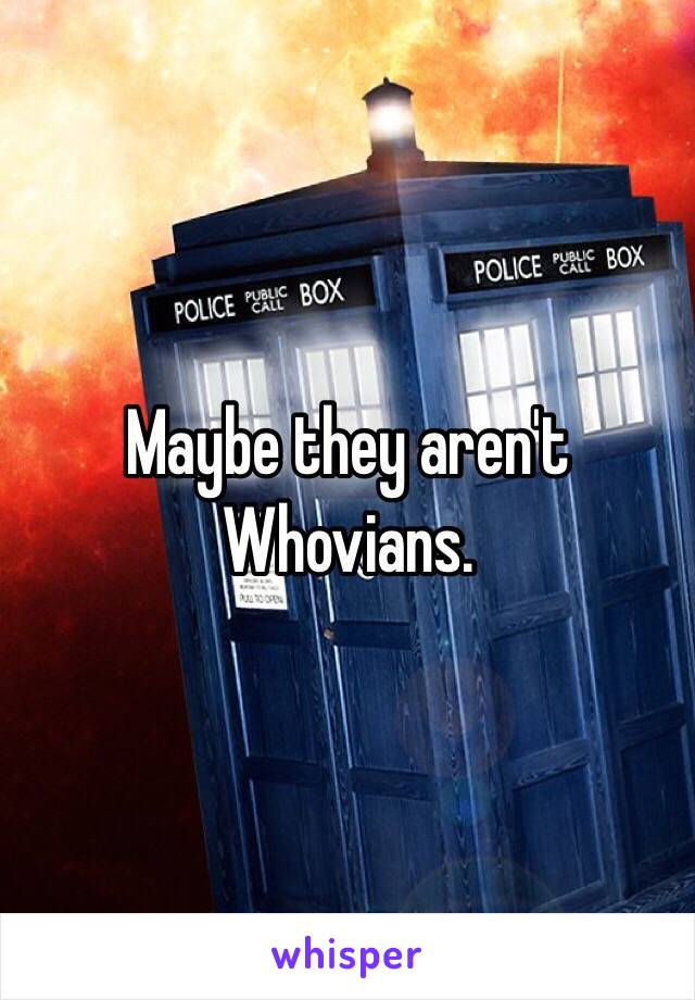 Maybe they aren't Whovians.