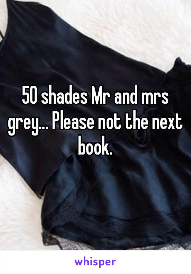 50 shades Mr and mrs grey... Please not the next book.

