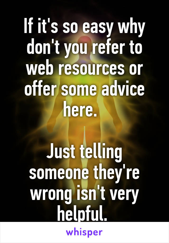 If it's so easy why don't you refer to web resources or offer some advice here.  

Just telling someone they're wrong isn't very helpful. 