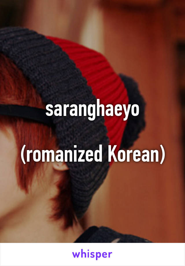 saranghaeyo

(romanized Korean)