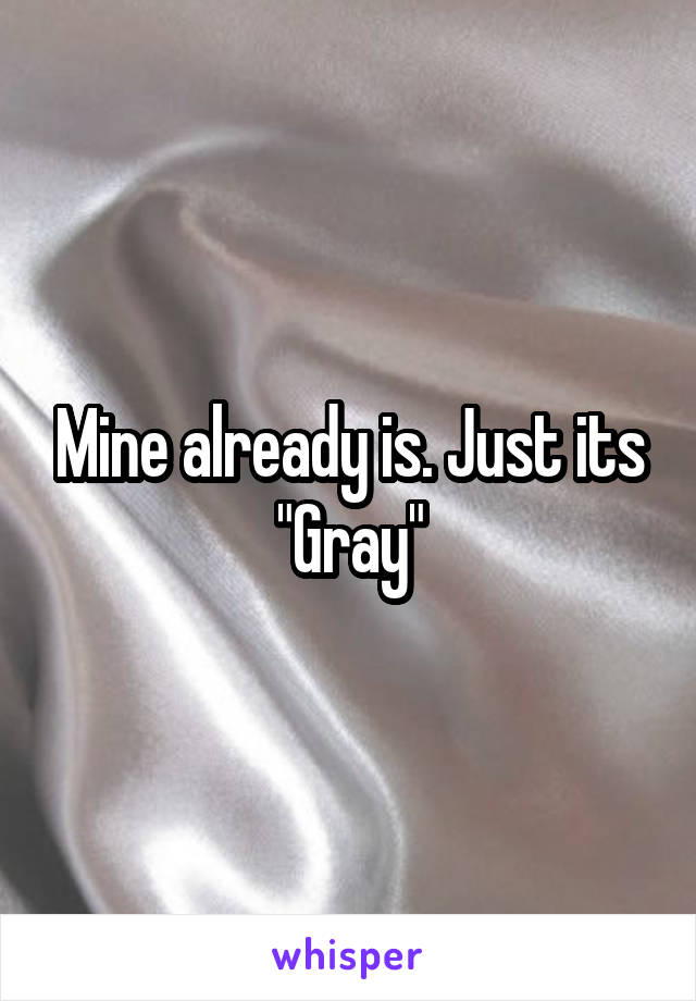 Mine already is. Just its "Gray"