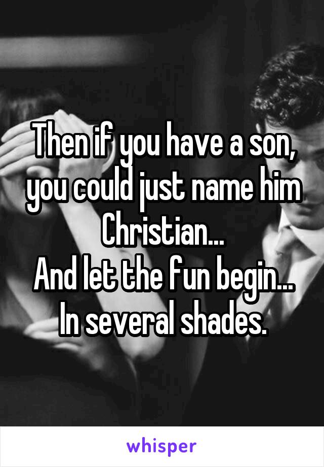 Then if you have a son, you could just name him Christian...
And let the fun begin... In several shades.