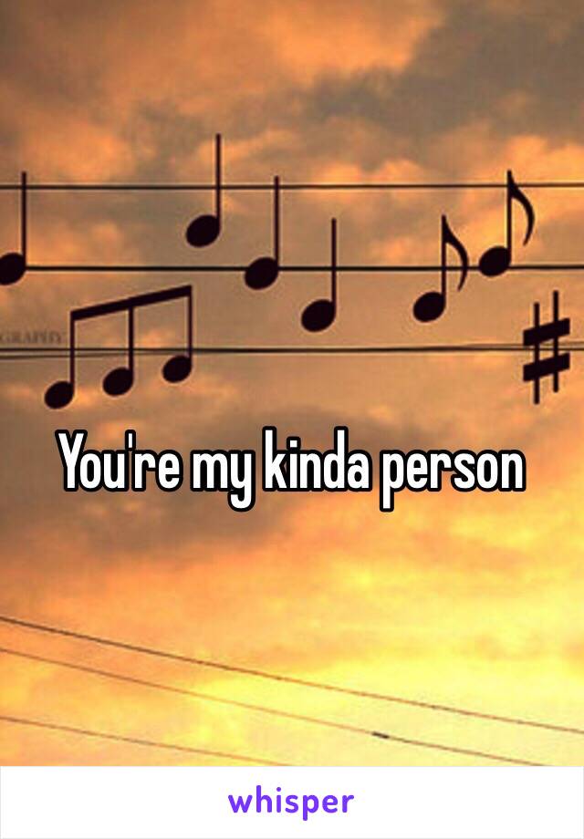 You're my kinda person 