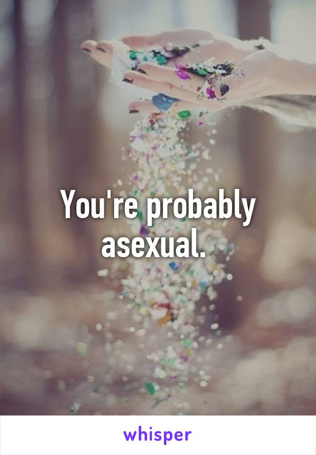 You're probably asexual. 