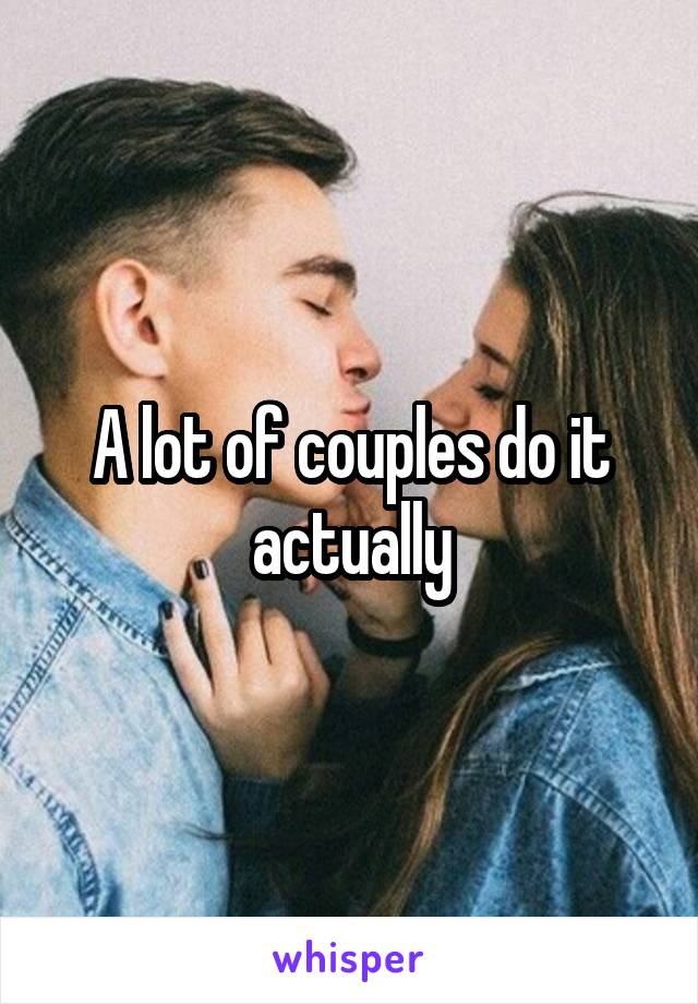 A lot of couples do it actually