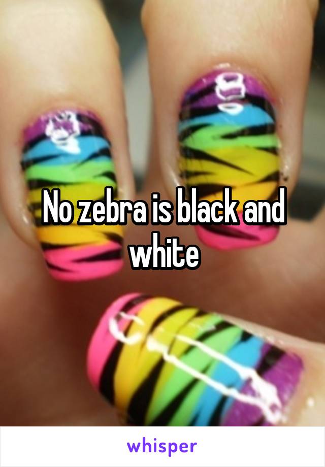 No zebra is black and white