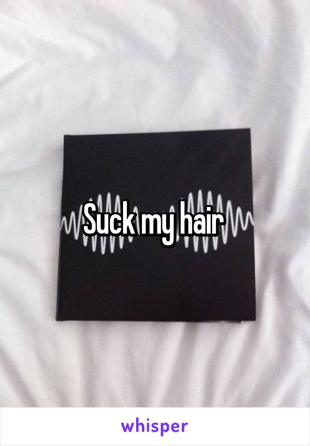 Suck my hair 