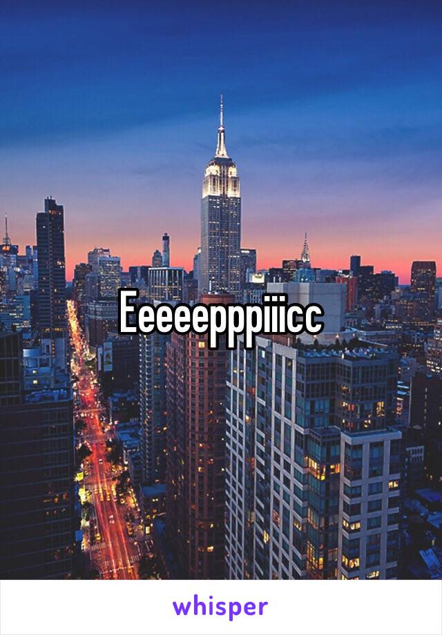 Eeeeepppiiicc