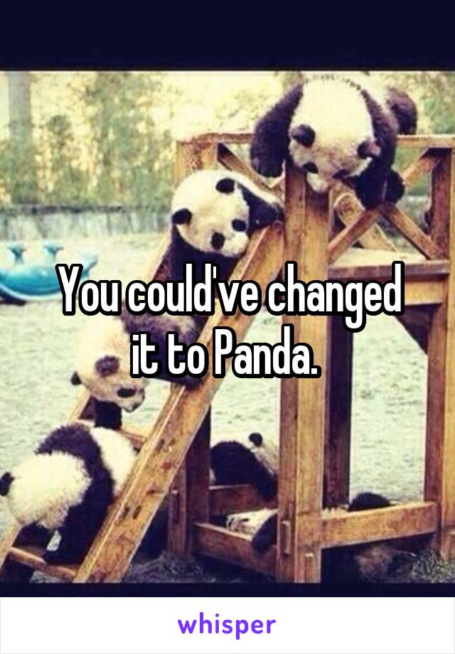 


You could've changed it to Panda. 


