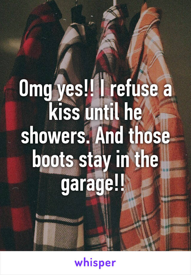 Omg yes!! I refuse a kiss until he showers. And those boots stay in the garage!! 