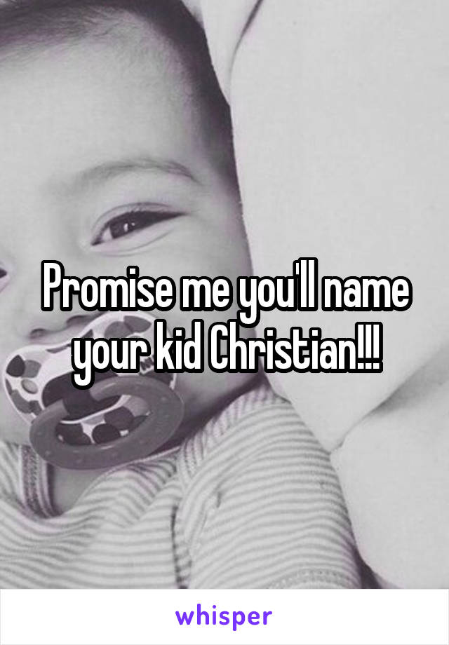 Promise me you'll name your kid Christian!!!