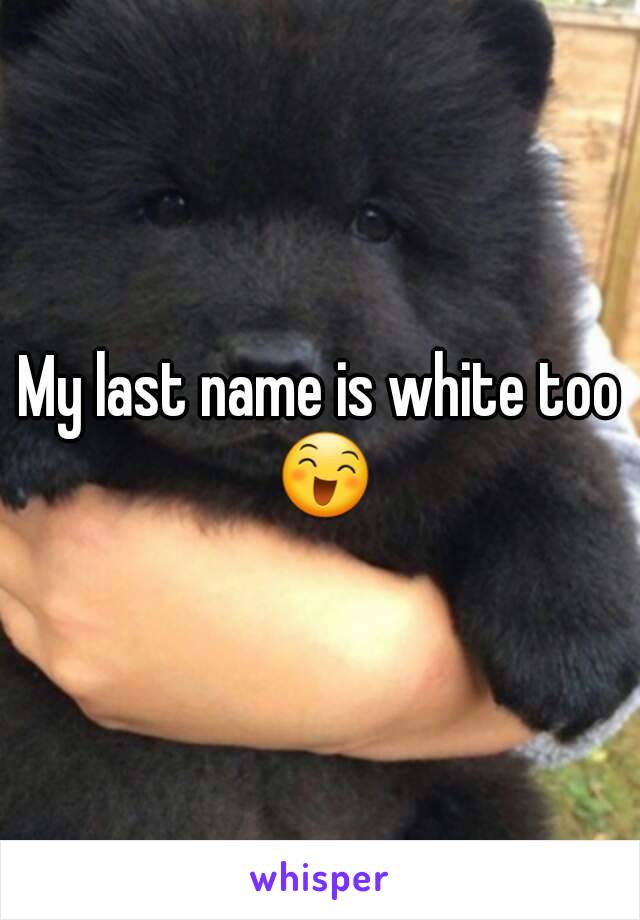 My last name is white too 😄