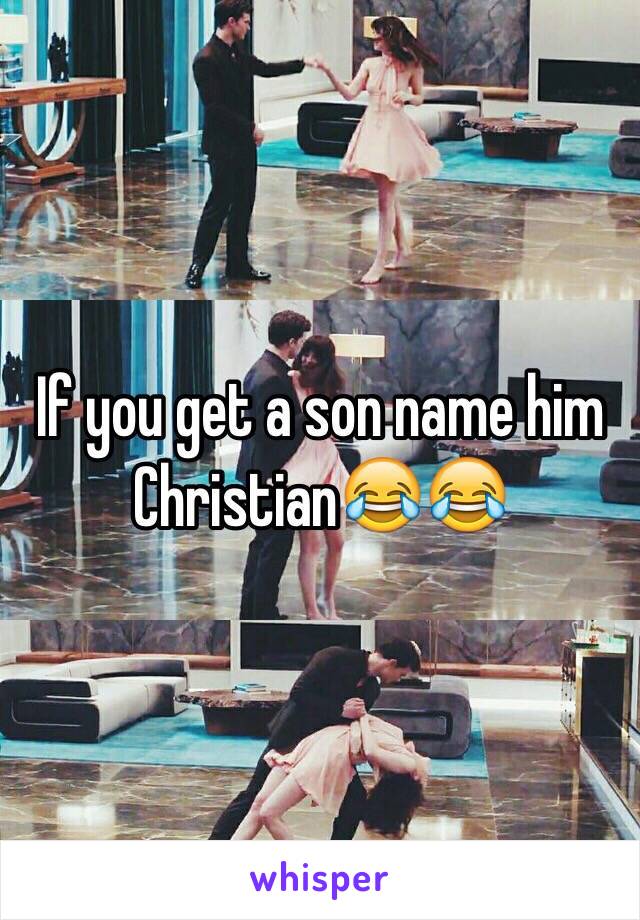 If you get a son name him Christian😂😂