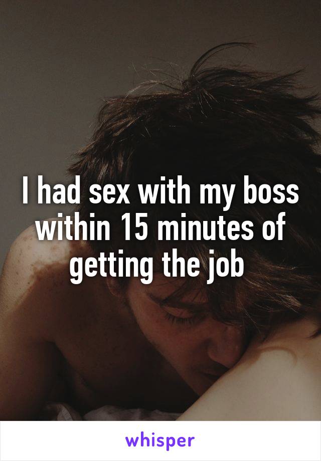 I had sex with my boss within 15 minutes of getting the job 