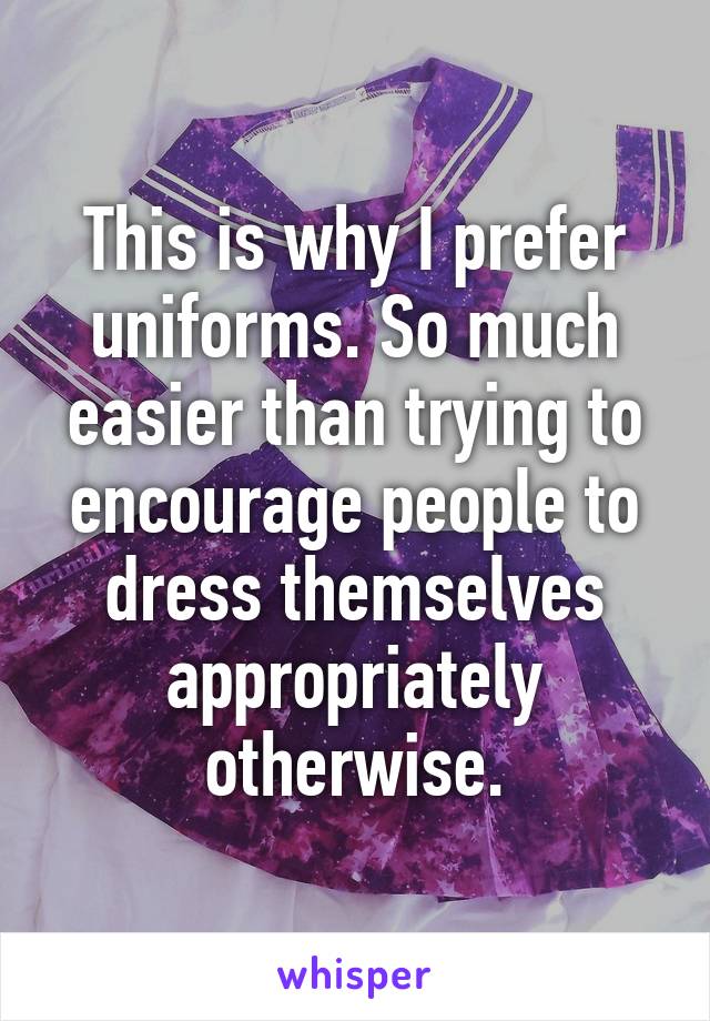 This is why I prefer uniforms. So much easier than trying to encourage people to dress themselves appropriately otherwise.