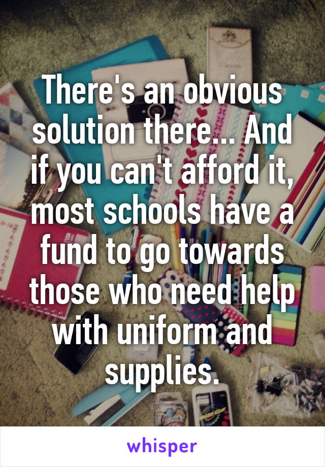 There's an obvious solution there... And if you can't afford it, most schools have a fund to go towards those who need help with uniform and supplies.