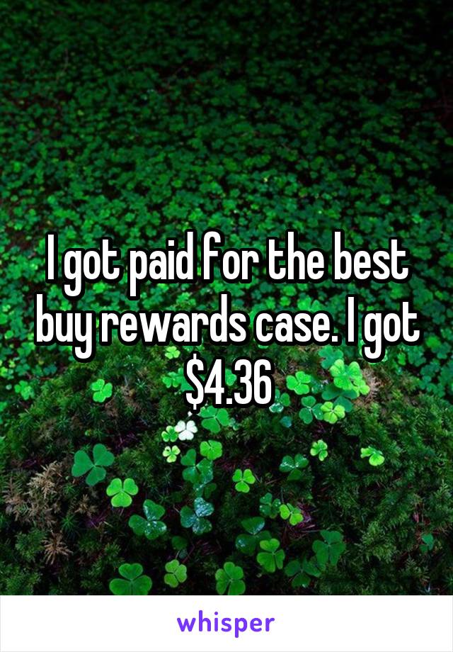 I got paid for the best buy rewards case. I got $4.36