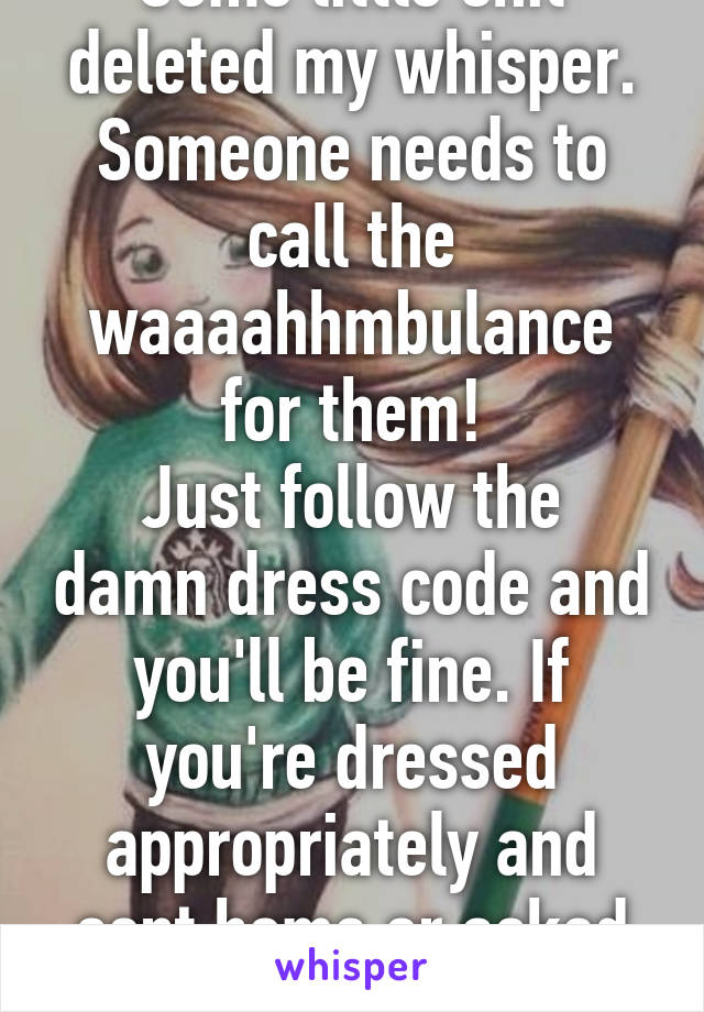 Some little shit deleted my whisper. Someone needs to call the waaaahhmbulance for them!
Just follow the damn dress code and you'll be fine. If you're dressed appropriately and sent home or asked to change, 