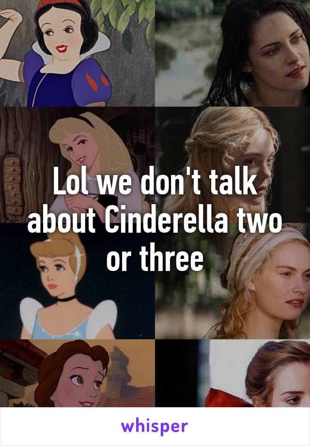 Lol we don't talk about Cinderella two or three