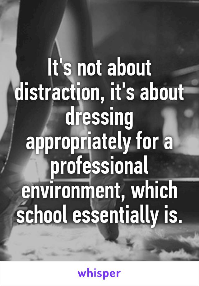 It's not about distraction, it's about dressing appropriately for a professional environment, which school essentially is.