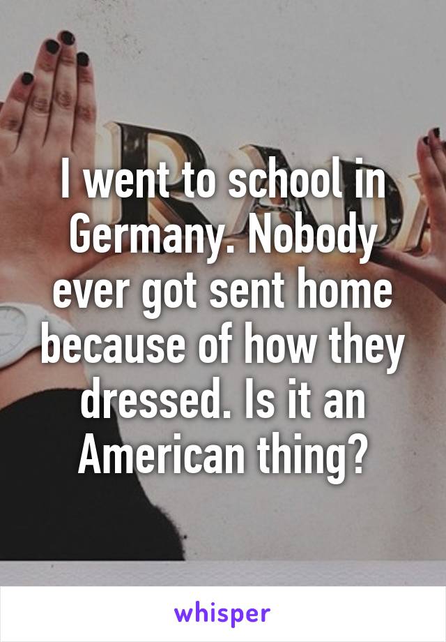 I went to school in Germany. Nobody ever got sent home because of how they dressed. Is it an American thing?