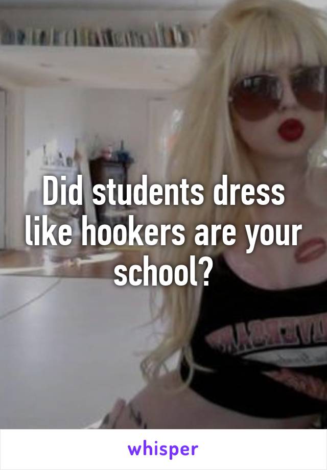 Did students dress like hookers are your school?