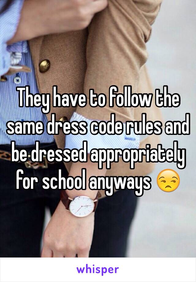 They have to follow the same dress code rules and be dressed appropriately for school anyways 😒